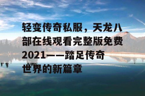 轻变传奇私服,天龙八部在线观看完整版免费2021——踏足传奇世界的新篇章