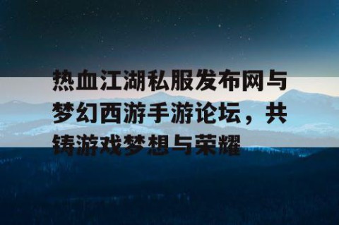 热血江湖私服发布网与梦幻西游手游论坛，共铸游戏梦想与荣耀