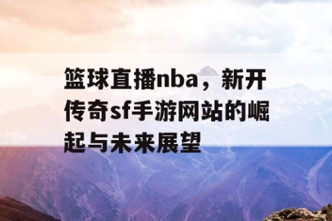 篮球直播nba，新开传奇sf手游网站的崛起与未来展望