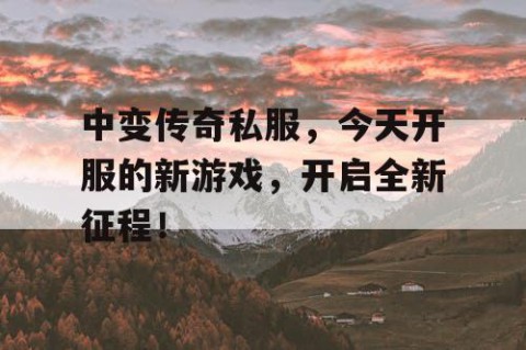 中变传奇私服,今天开服的新游戏,开启全新征程!