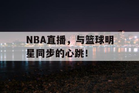 NBA直播，与篮球明星同步的心跳！