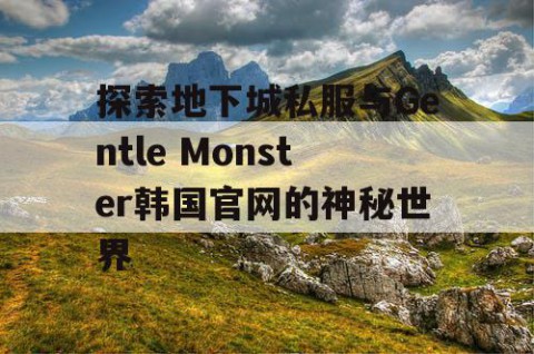 探索地下城私服与Gentle Monster韩国官网的神秘世界