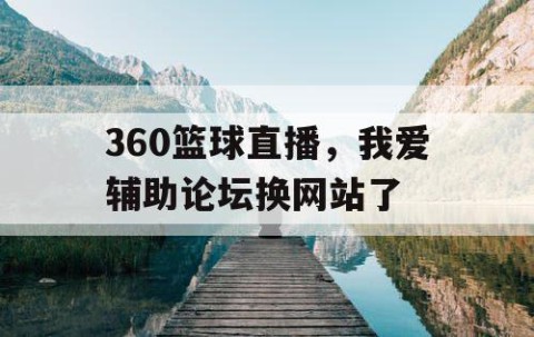 360篮球直播,我爱辅助论坛换网站了