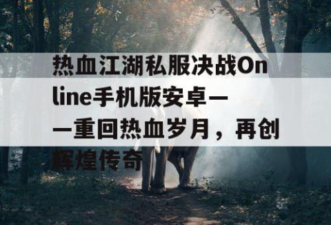 热血江湖私服决战Online手机版安卓——重回热血岁月，再创辉煌传奇