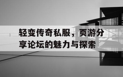 轻变传奇私服，页游分享论坛的魅力与探索