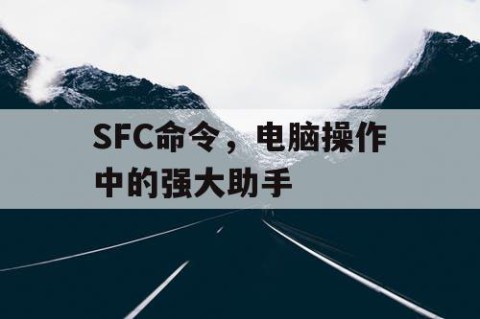 SFC命令，电脑操作中的强大助手