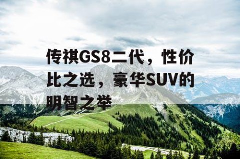 传祺GS8二代，性价比之选，豪华SUV的明智之举