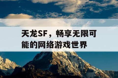 天龙SF，畅享无限可能的网络游戏世界