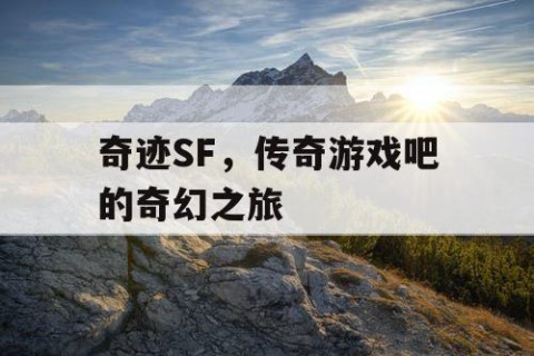 奇迹SF，传奇游戏吧的奇幻之旅