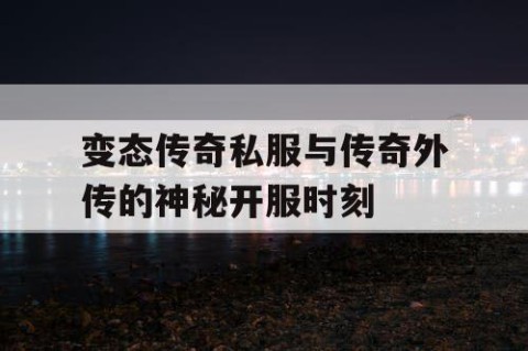 变态传奇私服与传奇外传的神秘开服时刻