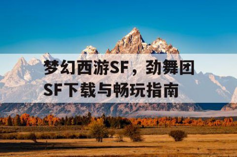 梦幻西游SF，劲舞团SF下载与畅玩指南