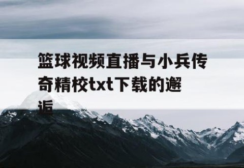 篮球视频直播与小兵传奇精校txt下载的邂逅