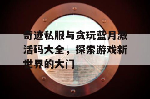 奇迹私服与贪玩蓝月激活码大全，探索游戏新世界的大门