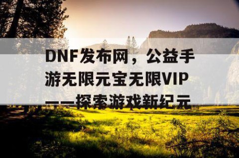 DNF发布网，公益手游无限元宝无限VIP——探索游戏新纪元