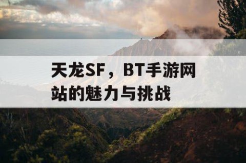 天龙SF，BT手游网站的魅力与挑战