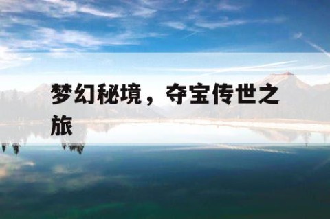 梦幻秘境，夺宝传世之旅