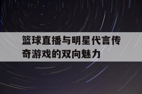 篮球直播与明星代言传奇游戏的双向魅力