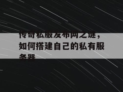 传奇私服发布网之谜，如何搭建自己的私有服务器