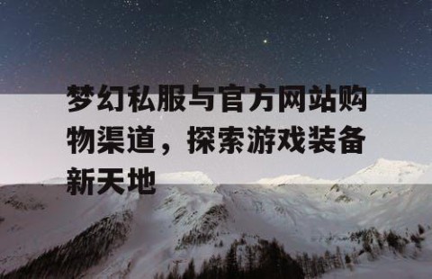 梦幻私服与官方网站购物渠道，探索游戏装备新天地