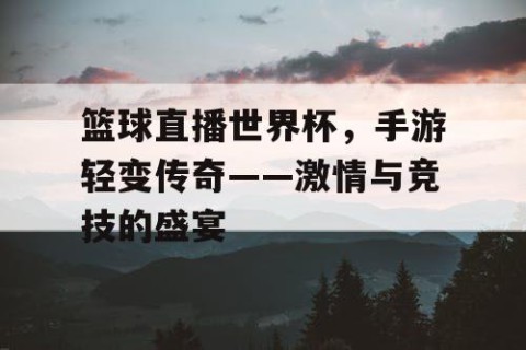 篮球直播世界杯,手游轻变传奇——激情与竞技的盛宴