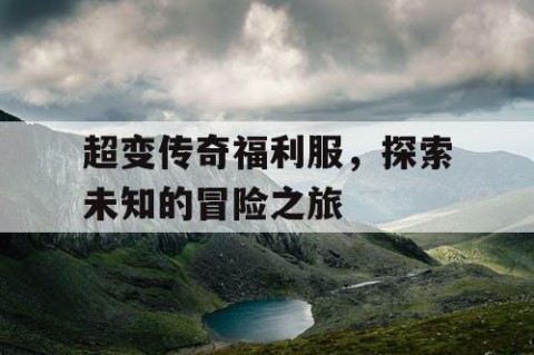超变传奇福利服，探索未知的冒险之旅