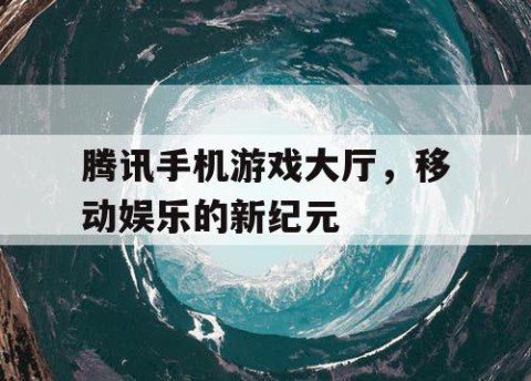 腾讯手机游戏大厅，移动娱乐的新纪元
