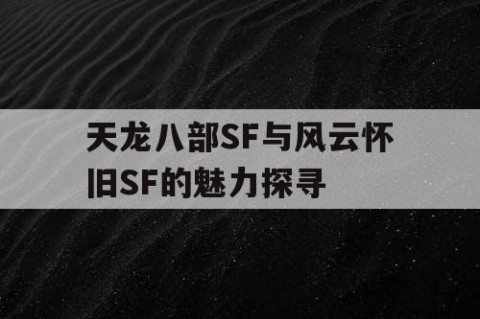 天龙八部SF与风云怀旧SF的魅力探寻