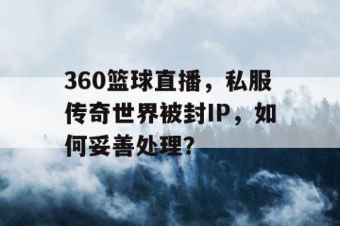 360篮球直播，私服传奇世界被封IP，如何妥善处理？