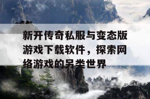 新开传奇私服与变态版游戏下载软件,探索网络游戏的另类世界