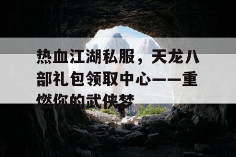 热血江湖私服，天龙八部礼包领取中心——重燃你的武侠梦