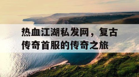 热血江湖私发网，复古传奇首服的传奇之旅