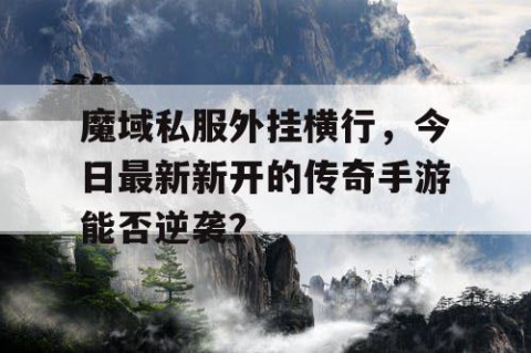 魔域私服外挂横行，今日最新新开的传奇手游能否逆袭？