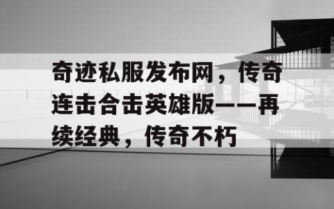 奇迹私服发布网，传奇连击合击英雄版——再续经典，传奇不朽