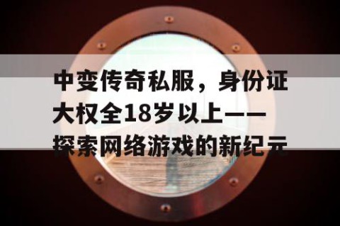 中变传奇私服,身份证大权全18岁以上——探索网络游戏的新纪元