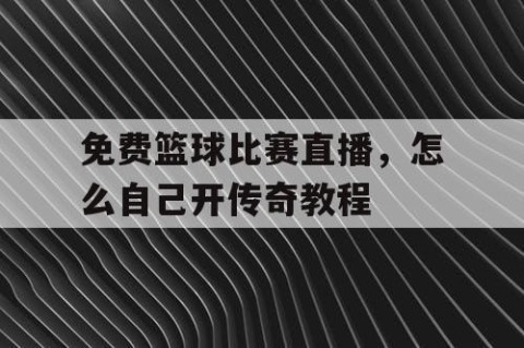 免费篮球比赛直播，怎么自己开传奇教程