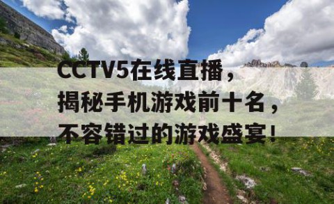 CCTV5在线直播，揭秘手机游戏前十名，不容错过的游戏盛宴！