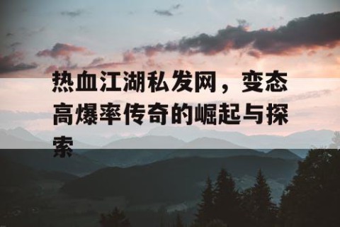 热血江湖私发网，变态高爆率传奇的崛起与探索