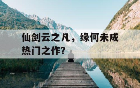 仙剑云之凡，缘何未成热门之作？