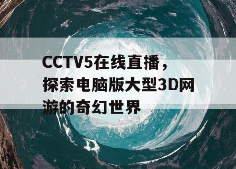 CCTV5在线直播,探索电脑版大型3D网游的奇幻世界