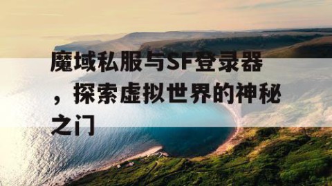 魔域私服与SF登录器，探索虚拟世界的神秘之门
