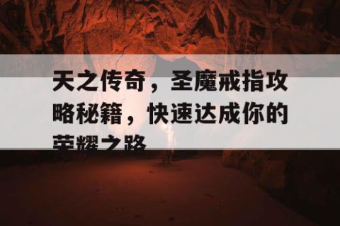 天之传奇，圣魔戒指攻略秘籍，快速达成你的荣耀之路