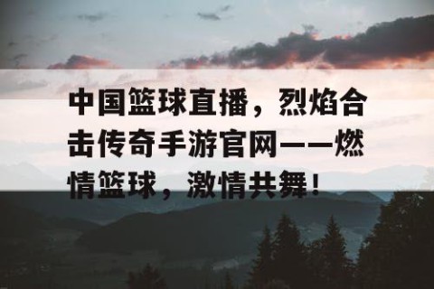 中国篮球直播，烈焰合击传奇手游官网——燃情篮球，激情共舞！