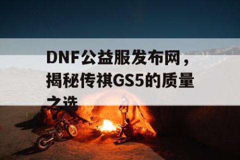 DNF公益服发布网，揭秘传祺GS5的质量之选