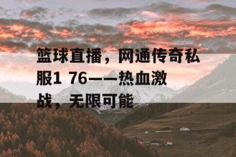 篮球直播，网通传奇私服1 76——热血激战，无限可能