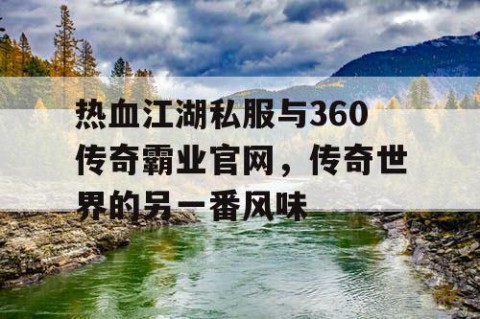 热血江湖私服与360传奇霸业官网，传奇世界的另一番风味