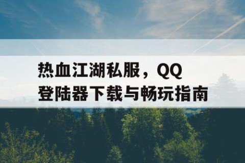 热血江湖私服，QQ 登陆器下载与畅玩指南
