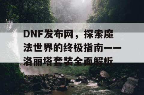 DNF发布网，探索魔法世界的终极指南——洛丽塔套装全面解析