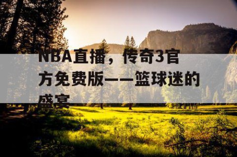NBA直播，传奇3官方免费版——篮球迷的盛宴