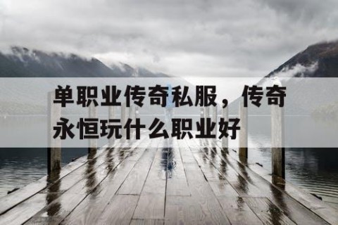 单职业传奇私服，传奇永恒玩什么职业好