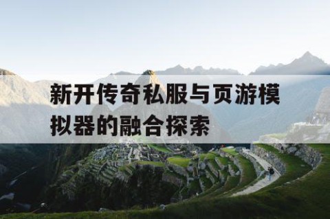 新开传奇私服与页游模拟器的融合探索